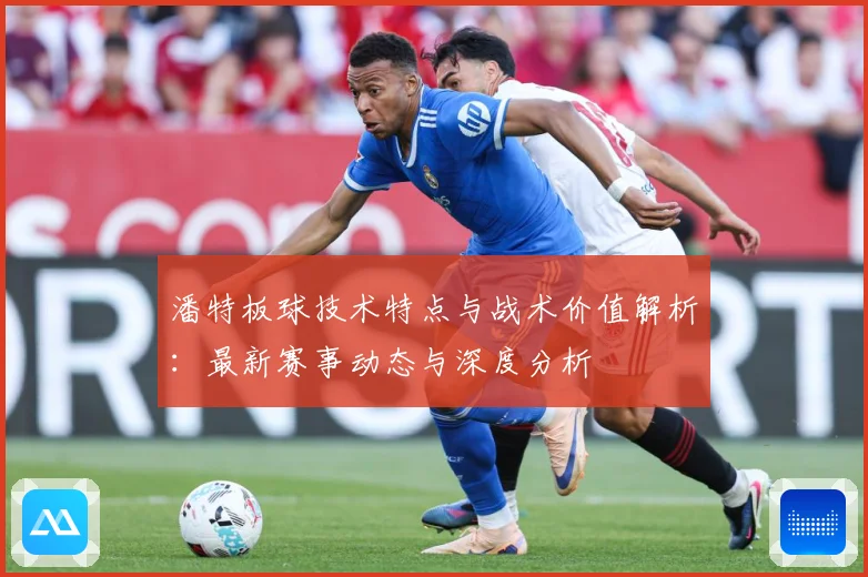 潘特板球技术特点与战术价值解析：最新赛事动态与深度分析
