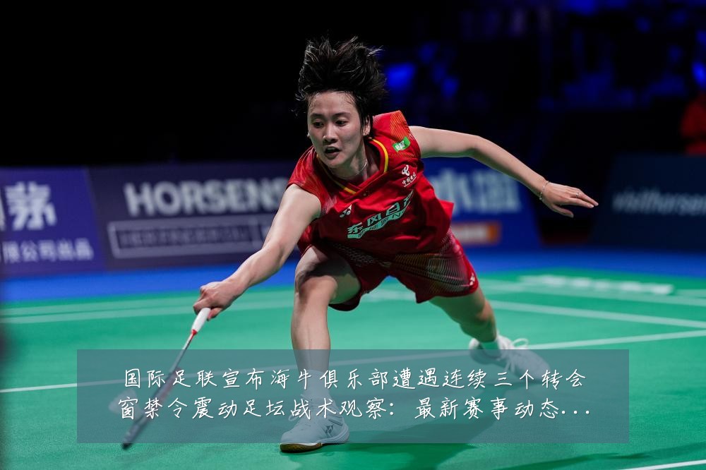 国际足联宣布海牛俱乐部遭遇连续三个转会窗禁令震动足坛战术观察：最新赛事动态与深度分析