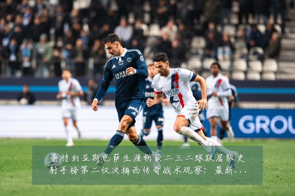 普特利亚斯巴萨生涯斩获二三二球跃居队史射手榜第二仅次梅西传奇战术观察:最新赛事动态与深度分析