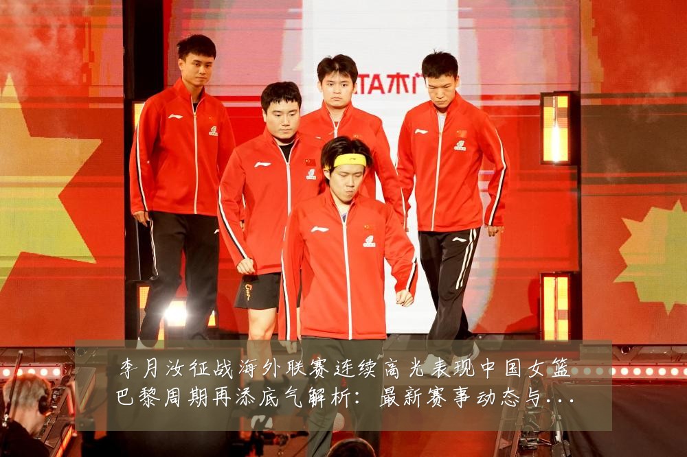 李月汝征战海外联赛连续高光表现中国女篮巴黎周期再添底气解析:最新赛事动态与深度分析