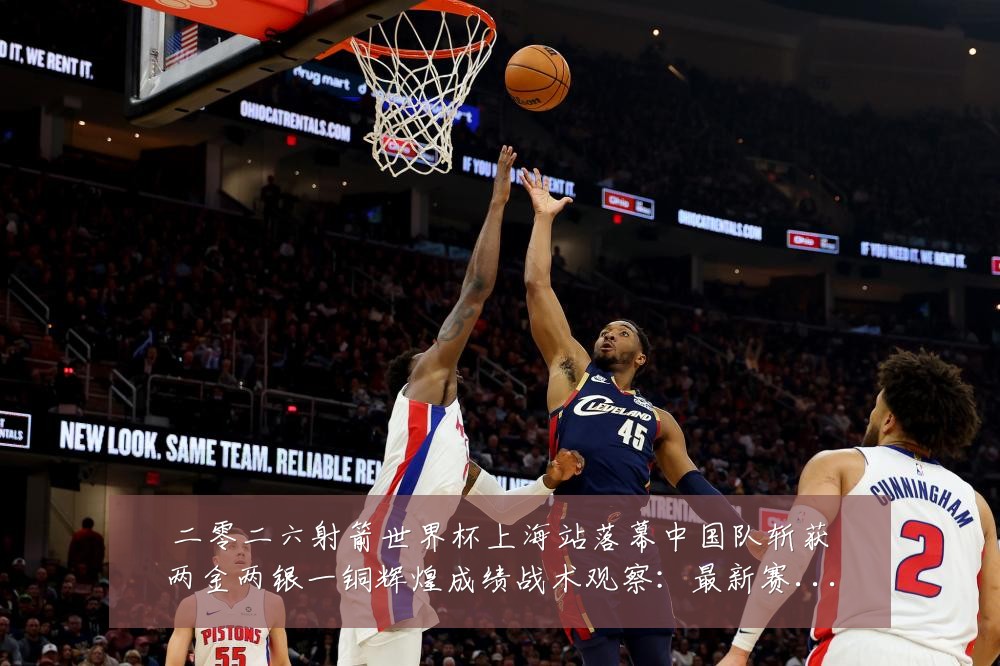 二零二六射箭世界杯上海站落幕中国队斩获两金两银一铜辉煌成绩战术观察:最新赛事动态与深度分析