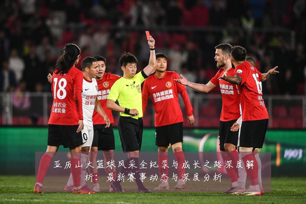 亚历山大篮球风采全纪录与成长之路深度解析:最新赛事动态与深度分析